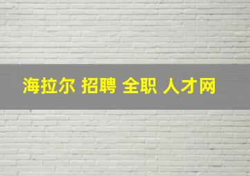 海拉尔 招聘 全职 人才网